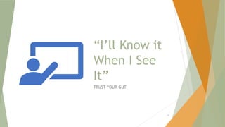 “I’ll Know it
When I See
It”
TRUST YOUR GUT
97
 