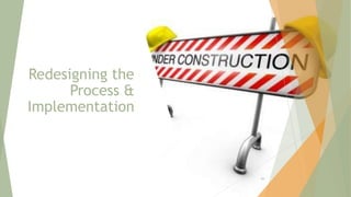 Redesigning the
Process &
Implementation
99
 