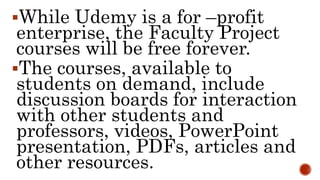 While Udemy is a for –profit
enterprise, the Faculty Project
courses will be free forever.
The courses, available to
stu...