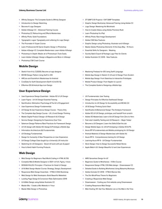business.udemy.com
Udemy Business Course List
©2021 Udemy. All rights reserved. 11
•	 Affinity Designer: The Complete Guide to Affinity Designer
•	 Introduction to Design Sketching
•	 Become A Logo Designer
•	 Adobe InDesign CC - Advanced Training Course
•	 Photoshop CC Retouching and Effects Masterclass
•	 Affinity Photo: Solid Foundations
•	 Typographic Logos: Typography and Lettering for Logo Design
•	 The Procreate 4.1 Super Course
•	 Learn Professional 2D Game Graphic Design in Photoshop
•	 Adobe InDesign CC Complete Masterclass: Learn Adobe InDesign
•	 Photoshop In-Depth: Master all of Photoshop’s Tools Easily
•	 Learn Adobe InDesign: Design a Magazine and More in InDesign
•	 Photoshop CS6 Crash Course
•	 27 GIMP 2.10 Projects + 547 GIMP Templates
•	 Graphic Design Bootcamp: Advanced Training Using Adobe CC
•	 Logo Design: Mastering the Wordmark
•	 How to Create Videos using Adobe Premiere Rush
•	 Learn Photoshop for iPad
•	 Affinity Photo: Raw Image Development
•	 Adobe CS6 New Features
•	 Graphic Design using Photoshop, Illustrator and InDesign
•	 Master Adobe Photoshop Elements 13 the Easy Way - 15 Hours
•	 Essential Skills for Designers - Masking
•	 Quickly Batch Export & Package Logo Files for Clients
•	 Adobe Illustrator CC 2018 - New Features
Mobile Design
•	 Sketch from A to Z (2020): Become an app designer
•	 MVVM Design Pattern Using Swift in iOS
•	 ARCore and Sceneform Masterclass for Android
•	 CoreData for Swift Development (Swift 4.2 & iOS 12)
•	 Effective iOS &Android App Icon Design
•	 Mastering Firebase for iOS Using Swift Language
•	 Mobile App Design In Sketch 3: UX and UI Design From Scratch
•	 Mobile App Design: From Sketches to Interactive Prototypes
•	 Mobile Product Design: From Napkin to Launch
•	 The Complete Guide to Designing a Mobile App
User Experience Design
•	 User Experience Design Essentials - Adobe XD UI UX Design
•	 Learn Figma - UI/UX Design Essential Training
•	 Gamification: Motivation Psychology &The Art of Engagement
•	 User Experience Design Fundamentals
•	 UX Design & User Experience Design Course - Theory Only
•	 The Complete App Design Course - UX, UI and Design Thinking
•	 Master Digital Product Design: UX Research & UI Design
•	 Service Design: Designing for Experience Over Time
•	 Selenium Design Patterns/Best Practices for Framework Design
•	 UI/UX design with Adobe XD: Design & Prototype a Mobile App
•	 Information Architecture (IA) Fundamentals
•	 UX Strategy Fundamentals
•	 Design for Humanity: A New Perspective on User Experience
•	 UX Design College Class taught by a University UX Instructor
•	 Sketching for UX Designers - Boost UX work with pen & paper!
•	 How to Build Habit-Forming Products
•	 UX Fundamentals: User Testing
•	 Design Principles for Effective Dashboard Design
•	 Introduction to UX Design for Accessibility and WCAG 2.0
•	 UX & Design Thinking Quick Start
•	 Gamification & Behavioral Design: The Octalysis Framework
•	 Adobe XD UI/UX Design, prototype, and handoff from scratch
•	 Adobe XD Masterclass: Learn UI & UX Design from Zero to Hero
•	 Fast-start Usability Testing and UX Research – Begin Today!
•	 Become a UX Designer | Learn the Skills & Get the Job
•	 Design Mobile Apps: UI, UX & Prototyping in Adobe XD & PS
•	 Axure RP 9 Fundamentals and Mobile prototyping for UX Design
•	 Android Material UI Design Masterclass with Adobe Xd
•	 Axure RP 8 - Comprehensive training for UX Design
•	 Learning Axure RP 8 - UX Design Fundamentals
•	 Store Design: How to Design Successful Retail Stores
•	 Apple Watch UX: Design Beautiful UI and User Experiences
Web Design
•	 Web Design for Beginners: Real World Coding in HTML & CSS
•	 Complete Web & Mobile Designer in 2021: UI/UX, Figma, +more
•	 DESIGN RULES: Principles + Practices for Great UI Design
•	 UX &Web Design Master Course: Strategy, Design, Development
•	 Responsive Web Design Essentials - HTML5 CSS3 Bootstrap
•	 Web Design for Web Developers: Build Beautiful Websites!
•	 Landing Page Design & Conversion Rate Optimization 2018
•	 UI &Web Design using Adobe Illustrator CC
•	 Master Wix - Create a Wix Website in 1 hour
•	 Master Web Design in Photoshop
•	 AWS Serverless Design for IoT
•	 Beginners Guide to Wireframes - A Mini Course
•	 Responsive Design HTML CSS Web design - Dreamweaver CC
•	 Detailed Guide to Building Wireframes Using Balsamiq Mockups
•	 Adobe Animate CC 2018 - HTML5 Banner Ads
•	 The Divi WordPress Theme for Beginners
•	 Creating a Responsive Web Design
•	 Dreamweaver - Coding your first website using Dreamweaver
•	 Creating Responsive Web Design
•	 Web Hosting 101: Get Your Website Live on the Web in No Time
 