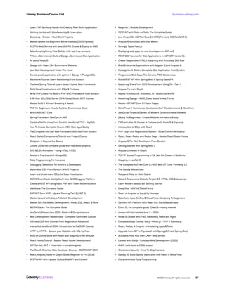 business.udemy.com
Udemy Business Course List
©2021 Udemy. All rights reserved. 27
•	 Learn PHP Symfony Hands-On Creating Real World Application
•	 Getting started with WebAssembly & Emscripten
•	 Bootstrap - Create 4 Real World Projects
•	 Master Laravel for Beginners & Intermediate [2020 Update]
•	 RESTful Web Service with Java JAX-RS. Create & Deploy to AWS
•	 Salesforce Lightning Flow Builder with real time scenario
•	 Python eCommerce | Build a Django eCommerce Web Application
•	 All about NodeJS
•	 Django with React | An Ecommerce Website
•	 Java Web Development Under The Hood
•	 Create a web application with python + Django + PostgreSQL
•	 Backbone Tutorial: Learn Backbonejs from Scratch
•	 The Java Spring Tutorial: Learn Java’s Popular Web Framework
•	 Build Data Visualizations with D3.js & Firebase
•	 Write PHP Like a Pro: Build a PHP MVC Framework From Scratch
•	 A 18 Hour SQL/SQL Server 2014/Visual Studio 2017 Course
•	 Master RxJS 6 Without Breaking A Sweat
•	 PHP for Beginners: How to Build an Ecommerce Store
•	 Which ASP.NET Core
•	 Spring Framework DevOps on AWS
•	 Create a Netflix clone from Scratch: JavaScript PHP + MySQL
•	 How To Create Complete Oracle APEX Web Apps Easily
•	 The Complete ASP.Net Web Forms with ADO.Net From Scratch
•	 React Styled Components Tutorial and Project Course
•	 Webpack 4: Beyond the Basics
•	 Laravel 2019, the complete guide with real world projects
•	 SVG & CSS Animation - Using HTML & CSS
•	 NestJs in Practice (with MongoDB)
•	 Ruby Programming For Everyone
•	 Debugging Salesforce for Admin’s & Developers
•	 Materialize CSS From Scratch With 5 Projects
•	 Learn and Understand D3.js for Data Visualization
•	 MERN React Node Next.js Multi User SEO Blogging Platform
•	 Create a REST API using basic PHP with Token Authentication
•	 JAMStack: The Complete Guide
•	 ASP.NET Core MVC - Up and Running Part 2 (.NET 5)
•	 Master Laravel with Vue.js Fullstack Development
•	 Master Full-Stack Web Development | Node, SQL, React, & More
•	 MERN Stack - The Complete Guide
•	 JavaScript Masterclass 2020: Modern & Comprehensive
•	 Web Development Masterclass - Complete Certificate Course
•	 Ultimate CSS Grid Course: From Beginner to Advanced
•	 Interactive JavaScript DOM Introduction to the DOM Course
•	 HTTP to HTTPS - Secure your Website with SSL for Free
•	 Build an Online Store with React and GraphQL in 90 Minutes
•	 React Hooks Tutorial - Master React Hooks Development
•	 JSP, Servlet, JSLT + Hibernate: A complete guide
•	 The Result-Oriented Web Developer Course - BOOTCAMP 2021
•	 React, Angular, Node In-Depth Guide: Beginner to Pro (2018)
•	 RESTful API with Laravel: Build a Real API with Laravel
•	 Magento 2 Module Development
•	 REST API with Ruby on Rails: The Complete Guide
•	 Live Project On ASP.Net Core 2.0 MVC(Formerly ASP.Net MVC 5)
•	 AngularJS JumpStart with Dan Wahlin
•	 Strongly Typed Next.js
•	 Deploying web apps for new developers on AWS ec2
•	 REST WCF Service for Web Applications in ASP.NET Hands-On
•	 Create Responsive HTML5 eLearning with Articulate 360 Rise
•	 Build Enterprise Applications with Angular 2 (and Angular 4)
•	 CodeIgniter 4: Build a Complete Web Application from Scratch
•	 Progressive Web Apps: The Concise PWA Masterclass
•	 Build REST API With Spring Boot & Spring Data JPA
•	 Mastering SharePoint 2013 Development Using C# - Part I
•	 Angular Forms In Depth
•	 Master KnockoutJS : Knockout JS - JavaScript MVVM
•	 Mastering Django - AJAX, Class Based Views, Forms
•	 Master ASP.NET Core 3.1 Razor Pages
•	 WordPress E-Commerce Development w/ WooCommerce & Storefront
•	 JavaScript Projects Games 55 Modern Dynamic Interactive web
•	 jQuery for Beginners - Create Website Animations Easily
•	 PWA with Vue JS, Quasar & Firebase (with NodeJS & Express)
•	 Introduction to D3.js with React
•	 PHP Login and Registration System - Email Confirm Activation
•	 React, React Redux and Redux Saga - Master React State/Hooks
•	 AngularJS For .Net Developers From Scratch
•	 Getting Started with Spring Boot 2
•	 Angular Universal In Depth
•	 TCP/IP Socket Programming in C# .Net For Coders & Students
•	 Mapping in Leaflet JS
•	 The Complete ASP.Net Core 3.1 MVC With EF Core -Formerly 2.0
•	 The Gatsby Masterclass
•	 Ruby and Ruby on Rails Starter
•	 Make A Responsive Website Project #2: HTML, CSS &Javascript
•	 Learn Modern JavaScript: Getting Started
•	 Deep Dive - ASP.NET WebForms
•	 React vs Angular vs Vue.js by Example
•	 Salesforce Apex Coding &VisualForce Designing for beginners
•	 Symfony API Platform with React Full Stack Masterclass
•	 Chart JS, the complete guide. ChartJS missing manual.
•	 Javascript Intermediate level 3 - JSON
•	 Node JS Cluster with PM2, RabbitMQ, Redis and Nginx
•	 Complete Vuejs Course: Vue.js + Nuxt.js + PHP + Express.js
•	 React, Redux, & Enzyme - Introducing Apps &Tests
•	 Upgrade from JSP to Thymeleaf with SpringMVC and Spring Boot
•	 Build and Host Your Own LAMP Web Server!
•	 Laravel with Vue.js - Fullstack Web Development (2020)
•	 AJAX : Let’s build a COOL project
•	 Wordpress Security - How To Stop Hackers
•	 Gatsby JS: Build Gatsby static sites with React &WordPress
•	 Comprehensive Ruby Programming
 