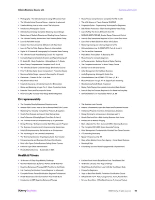 business.udemy.com
Udemy Business Course List
©2021 Udemy. All rights reserved. 53
•	 Photography - The Ultimate Guide to Using Off-Camera Flash
•	 The Ultimate Animal Drawing Course - beginner to advanced
•	 Creative Writing: how to write a novel. The full course.
•	 Introductory Photography Course
•	 Ultimate Sound Design Complete: Mastering Sound Design
•	 Masterclass of Realistic Drawing and Shading Human Features
•	 The Ultimate Drawing Masterclass: Start Drawing Better Today
•	 Learn to Paint With Impact
•	 Awaken Your Heart, Creativity &Wisdom with Tara Brach
•	 Learn to Play the Flute: Beginner Basics to Intermediate
•	 Digital SLR Cameras & Photography For Dummies Video Training
•	 The Ultimate Face & Head Drawing Course - for beginners
•	 Complete Beginner’s Guide to Anatomy and Figure Drawing pt1
•	 FL Studio 20 - Music Production + Mixing Music in FL Studio
•	 Music Theory Comprehensive Complete: Part 7, 8, & 9
•	 The Ultimate 2D Game Character Design &Animation Course
•	 Film, TV, &Video Game Music Composition + Production Basics
•	 Become a Better Singer: Lessons & Exercises for All Levels!
•	 Pianoforall - ‘Classics By Ear’ - Erik Satie
•	 Play Modern Blues Now
•	 Creativity Course by a Creativity Coach | Art & Innovation
•	 Mixing and Mastering in Logic Pro X - Music Production Guide
•	 Essential Theory and Technique for Guitar
•	 How To Sing #2: Increase Vocal Range & Blend Registers
•	 Music Theory Comprehensive Complete: Part 10, 11, & 12
•	 The Art & Science of Figure Drawing: SHADING
•	 Fingerstyle Guitar - Fingerpicking Techniques For Beginners
•	 DSLR Video Production - Start Shooting Better Video Today
•	 Learn To Play The Drums Without A Drum Kit
•	 SINGING SIMPLIFIED #2: Greater Range, Power and Control
•	 Learn to Play Saxophone: Beginner to Pro in Under Four Hours
•	 Learn How to Make Electronic Music with Cubase
•	 Mastering drawing and coloring: Beginner to Pro
•	 Ultimate Ableton Live 10, COMPLETE: Parts 4, 5, and 6
•	 The Pen and Ink Experience
•	 Piano Music Theory (Back To Basics) by JFilt
•	 Music theory for complete beginners
•	 Art Fundamentals - Building Blocks of Digital Painting
•	 The Complete Introduction To Music Theory Course
•	 Drones: how to tell aerial stories
•	 Artist Management for the Music Business
•	 Audio Engineering: Mixing with Studio One
•	 Ultimate Ableton Live 9 COMPLETE: Parts 1, 2, & 3
•	 Music Production in Logic Pro X : Digital Audio Mastering
•	 Woodworking Tools &Wood - Explained
•	 Master Flute Playing: Intermediate Instruction Made Simple!
•	 Learn to Play the Trumpet: Beginner to Pro Made the Easy Way
•	 Ultimate Ableton Live 9 Complete: Parts 4, 5, & 6
Entrepreneurship
•	 The Complete Shopify Aliexpress Dropship course
•	 Amazon FBA Course - How to Sell on Amazon MASTERY Course
•	 Mastering Your Industry: Competitors, Products, & Suppliers
•	 How to Find, Evaluate and Launch New Startup Ideas
•	 How To Become A Shopify Expert (From Zero To Hero !)
•	 The Essential Guide to Entrepreneurship by Guy Kawasaki
•	 Design Thinking + Entrepreneurship: My 8-Step Launch Program
•	 The Business, Innovation and Entrepreneurship Masterclass
•	 Intro to Entrepreneurship: Get started as an Entrepreneur
•	 The Psychology Of The Ultimate Entrepreneur
•	 The Most Comprehensive Dropshipping Guide Ever Created
•	 Entrepreneurship and Business Life Coach Certification
•	 Build a Six-Figure Online Business Selling Online Courses
•	 Effective Legal Office Administration
•	 How to Start a Business – Sustainably in 2021
•	 The Business Loan Formula
•	 Patents &Trademarks: Learn the Patent and Trademark Process
•	 Intellectual Property: Inventors, Entrepreneurs, Creators
•	 Design thinking for entrepreneurs & startups (part 1)
•	 How to Start and Run a Web Hosting Business from Home
•	 Introduction to Medical Imaging
•	 Start & Operate Your Own Successful Office Cleaning Business
•	 The Complete 2021 LEED Green Associate Training
•	 Hotel Management Fundamentals: Kickstart Your Career Success
•	 IT Contracting Bootcamp
•	 Space Entrepreneurship 101
•	 Open a Non-Medical Home Care Agency - Home Based Business
•	 Running A Dojo
•	 Fundraising Success: Board Engagement & Empowerment
Health & Fitness
•	 15 Minutes x 15 Days Yoga Mobility Challenge
•	 Nutrition Masterclass: Build Your Perfect Diet & Meal Plan
•	 Cognitive Behavioural Therapy (CBT) Practitioner Certificate
•	 Life Coaching Certification Course (Beginner to Advanced)
•	 Complete Fitness Trainer Certification: Beginner To Advanced
•	 Health Masterclass: How To Transform Your Health & Life
•	 Introduction to CBT: Cognitive Behavioral Therapy
•	 Eat Real Food: How to Eat a Whole Food, Plant-Based Diet
•	 15 Minutes x 15 Days Total Yoga Challenge
•	 Weight Loss And Nutrition: Lose Fat & Get Your Dream Body
•	 Fitness For Beginners
•	 Yoga for Back Pain Relief & Prevention-Certification Course
•	 Office Health A-Z™- Posture, Ergonomics, Vision, Food & More
•	 Sit Less Move More - Office Desk Exercise To Improve Posture
 