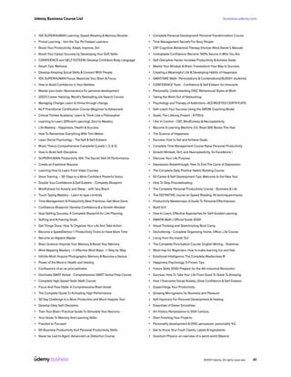business.udemy.com
Udemy Business Course List
©2021 Udemy. All rights reserved. 57
•	 10X SUPERHUMAN Learning: Speed Reading & Memory Booster
•	 Primal Learning - Join the Top 1% Fastest Learners
•	 Boost Your Productivity: Adapt, Improve, Do!
•	 Boost Your Career Success by Developing Your Soft Skills
•	 CONFIDENCE and SELF ESTEEM: Develop Confident Body Language
•	 Smart Tips: Wellness
•	 Develop Amazing Social Skills & Connect With People
•	 10X SUPERHUMAN Focus: Maximize Your Brain & Focus
•	 How to Build Confidence in Your Abilities
•	 Master your brain: Neuroscience for personal development
•	 [2021] Career Hacking: World’s Bestselling Job Search Course
•	 Managing Change: Learn to thrive through change.
•	 NLP Practitioner Certification Course (Beginner to Advanced)
•	 Critical Thinker Academy: Learn to Think Like a Philosopher
•	 Learning to Learn [Efficient Learning]: Zero to Mastery
•	 Life Mastery - Happiness, Health & Success
•	 How To Remember Everything With Tom Weber
•	 Learn Social Psychology - The Self & Self-Esteem
•	 Music Theory Comprehensive Complete! (Levels 1, 2, & 3)
•	 How to Build Self-Discipline
•	 SUPERHUMAN Productivity 10X: The Secret Skill Of Performance
•	 Create an Explosive Resume
•	 Learning How to Learn From Video Courses
•	 Voice Training – 30-Days to a More Confident Powerful Voice.
•	 Double Your Confidence & Self Esteem - Complete Blueprint
•	 Mindfulness for Anxiety and Sleep - with Tara Brach
•	 Touch Typing Mastery - Learn to type correctly
•	 Time Management & Productivity Best Practices: Get More Done
•	 Confidence Blueprint: Develop Confidence & a Growth Mindset
•	 Goal Setting Success: A Complete Blueprint for Life Planning
•	 Setting and Achieving Goals
•	 Get Things Done: How To Organize Your Life And Take Action
•	 Become a SpeedDemon 1: Productivity Tricks to Have More Time
•	 Become an Algebra Master
•	 Brain Science: Improve Your Memory & Boost Your Memory
•	 Mind Mapping Mastery –> Effective Mind Maps -> Step by Step
•	 Infinite Mind: Acquire Photographic Memory & Become a Genius
•	 Power of the Mind in Health and Healing
•	 Confessions of an ex procrastinator
•	 Dominate GMAT Verbal - Comprehensive GMAT Verbal Prep Course
•	 Complete High Speed Vedic Math Course
•	 Focus And Flow State: A Comprehensive Brain Guide
•	 The Complete Guide To Activating High Performance
•	 30 Day Challenge to a More Productive and Much Happier You!
•	 Develop Daily Self-Discipline
•	 Train Your Brain: Practical Guide To Stimulate Your Neurons
•	 Your Guide To Memory And Learning Skills
•	 Frazzled to Focused
•	 50 Business Productivity And Personal Productivity Skills
•	 Never be Lied to Again: Advanced Lie Detection Course
•	 Complete Personal Development Personal Transformation Course
•	 Time Management Secrets For Busy People
•	 CBT Cognitive Behavioral Therapy (Human Mind Owner’s Manual)
•	 Unshakable Confidence: Become 100% Secure in Who You Are
•	 Self-Discipline Hacks: Increase Productivity &Achieve Goals
•	 Master Your Mindset & Brain: Framestorm Your Way to Success
•	 Creating a Meaningful Life & Developing Habits of Happiness
•	 GMAT/GRE Math- Permutations & Combinations(18,000+ students)
•	 CONFIDENCE Tools - Confidence & Self Esteem for Introverts
•	 Personality: Understanding DISC Behavioural Styles at Work
•	 Taking the Work Out of Networking
•	 Psychology and Therapy of Addictions -ACCREDITED CERTIFICATE
•	 Self-coach Your Success Using the GROW Coaching Model
•	 Goals: The Lifelong Project - 8 PDUs
•	 I Am In Control - CBT, Mindfulness & Neuroplasticity
•	 Become A Learning Machine 2.0: Read 300 Books This Year
•	 The Science of Happiness
•	 Success: How to Set and Achieve Goals
•	 Complete Time Management Course Raise Personal Productivity
•	 Growth Mindset, Grit, and Neuroplasticity, for Excellence !
•	 Discover Your Life Purpose
•	 Depression Breakthrough: How To End The Cycle of Depression
•	 The Complete Daily Positive Habits Building Course
•	 50 Career & Self Development Tips: Welcome to the New You!
•	 How To Stop Procrastinating
•	 The Complete Personal Productivity Course - Business & Life
•	 The DEFINITIVE course on Speed Reading. All techniques+hacks
•	 Productivity Masterclass: A Guide To Personal Effectiveness
•	 Build Grit
•	 How to Learn: Effective Approaches for Self-Guided Learning
•	 GMAT® Math | Official Guide 2020
•	 Visual Thinking and Sketchnoting Boot Camp
•	 Decluttering - Complete Organizing Home, Office, Life Course
•	 Living from the Inside Out
•	 The Complete Punctuation Course: English Writing - Grammar
•	 Mind map for Beginners. How to make learning fun and fast.
•	 Emotional Intelligence: The Complete Masterclass ®
•	 Happiness Psychology: 5 Proven Tips
•	 Future Skills 2030-Prepare for the 4th Industrial Revolution
•	 Success: How To Take Your Life From Good To Great To Amazing
•	 How I Overcame Social Anxiety, Grew Confidence & Self-Esteem
•	 Supercharge Your Productivity
•	 Growing Microgreens for Business and Pleasure
•	 Self Hypnosis For Personal Development & Healing
•	 Essentials of Green Smoothies
•	 Art History Renaissance to 20th Century
•	 Start Finishing Your Projects
•	 Personality development & DISC persuasion: personality 4.0
•	 Get to Know Your Food: Claims, Labels & Ingredients
•	 Quantum Physics: an overview of a weird world (Basics)
 