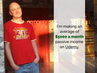 I’m making an
average of  
$5000 a month
passive income
on Udemy.
 