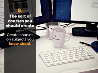 8.
The sort of
courses you
should create
Create courses
on subjects you
know about.
 