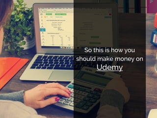 So this is how you
should make money on
Udemy
 