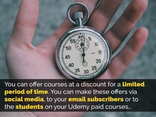 You can oﬀer courses at a discount for a limited
period of time. You can make these oﬀers via
social media, to your email ...