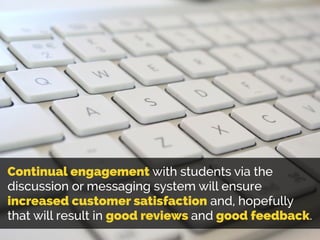Continual engagement with students via the
discussion or messaging system will ensure
increased customer satisfaction and,...