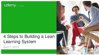 4 Steps to Building a Lean
Learning System
April 7, 2015
 