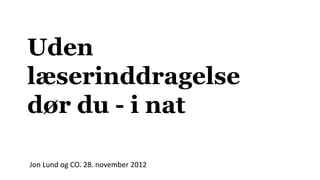 Uden
læserinddragelse
dør du - i nat

Jon Lund og CO. 28. november 2012
 