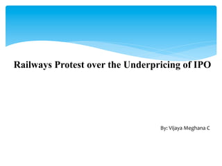 Railways Protest over the Underpricing of IPO
By:	Vijaya	Meghana	C	
 