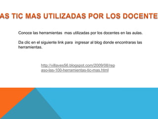 Conoce las herramientas mas utilizadas por los docentes en las aulas.

Da clic en el siguiente link para ingresar al blog donde encontraras las
herramientas.



             http://villaves56.blogspot.com/2009/08/rep
             aso-las-100-herramientas-tic-mas.html
 