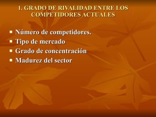 1. GRADO DE RIVALIDAD ENTRE LOS COMPETIDORES ACTUALES Número de competidores. Tipo de mercado Grado de concentración Madurez del sector 
