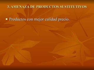 3. AMENAZA DE PRODUCTOS SUSTITUTIVOS Productos con mejor calidad precio. 