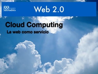 Web 2.0
Cloud Computing	
La web como servicio
 