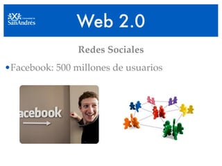 Web 2.0
                Redes Sociales
•Facebook: 500 millones de usuarios
 