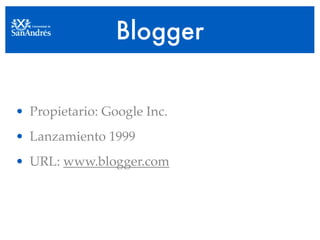 Blogger


• Propietario: Google Inc.
• Lanzamiento 1999
• URL: www.blogger.com
 