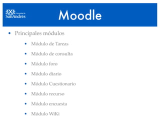 Moodle
• Principales módulos
      • Módulo de Tareas

      • Módulo de consulta

      • Módulo foro

      • Módulo diario

      • Módulo Cuestionario

      • Módulo recurso

      • Módulo encuesta

      • Módulo WiKi
 