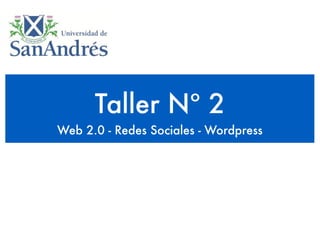 Taller Nº 2
Web 2.0 - Redes Sociales - Wordpress
 