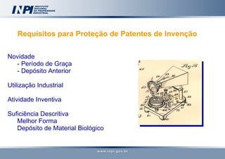 Requisitos para Proteção de Patentes de Invenção  Novidade - Período de Graça - Depósito Anterior Utilização Industrial Atividade Inventiva Suficiência Descritiva Melhor Forma Depósito de Material Biológico  