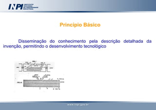 Princípio Básico Disseminação do conhecimento pela descrição detalhada da invenção, permitindo o desenvolvimento tecnológico 