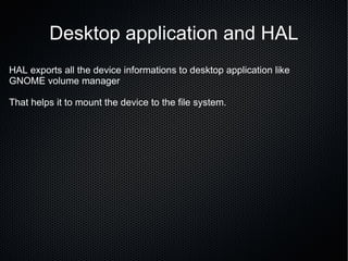 Desktop application and HAL HAL exports all the device informations to desktop application like  GNOME volume manager That helps it to mount the device to the file system.  
