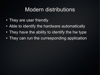 Modern distributions They are user friendly Able to identify the hardware automatically They have the ability to identify the hw type They can run the curresponding application 