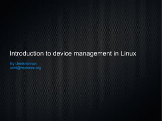 Introduction to device management in Linux By Unnikrishnan [email_address] 