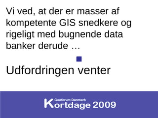 Vi ved, at der er masser af kompetente GIS snedkere og rigeligt med bugnende data banker derude …  Udfordringen venter 