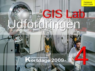 GIS Lab 4 Opdateret: 24/07/2009 4 GIS Lab Udfordringen Udfordringen 