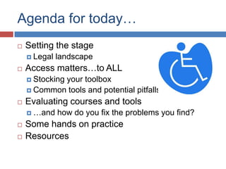 Agenda for today…
   Setting the stage
     Legal   landscape
   Access matters…to ALL
     Stocking
            your toolbox
     Common tools and potential pitfalls

   Evaluating courses and tools
     …and    how do you fix the problems you find?
   Some hands on practice
   Resources
 