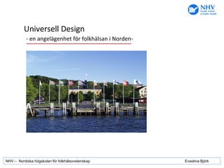 NHV –  Nordiska högskolan för folkhälsovetenskap Evastina Björk Universell Design - en angelägenhet för folkhälsan i Norden- 