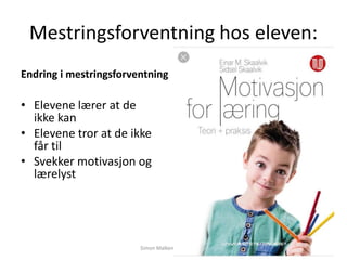 Mestringsforventning hos eleven:
Endring i mestringsforventning
• Elevene lærer at de
ikke kan
• Elevene tror at de ikke
får til
• Svekker motivasjon og
lærelyst
Simon Malkenes 06.02.2020
 