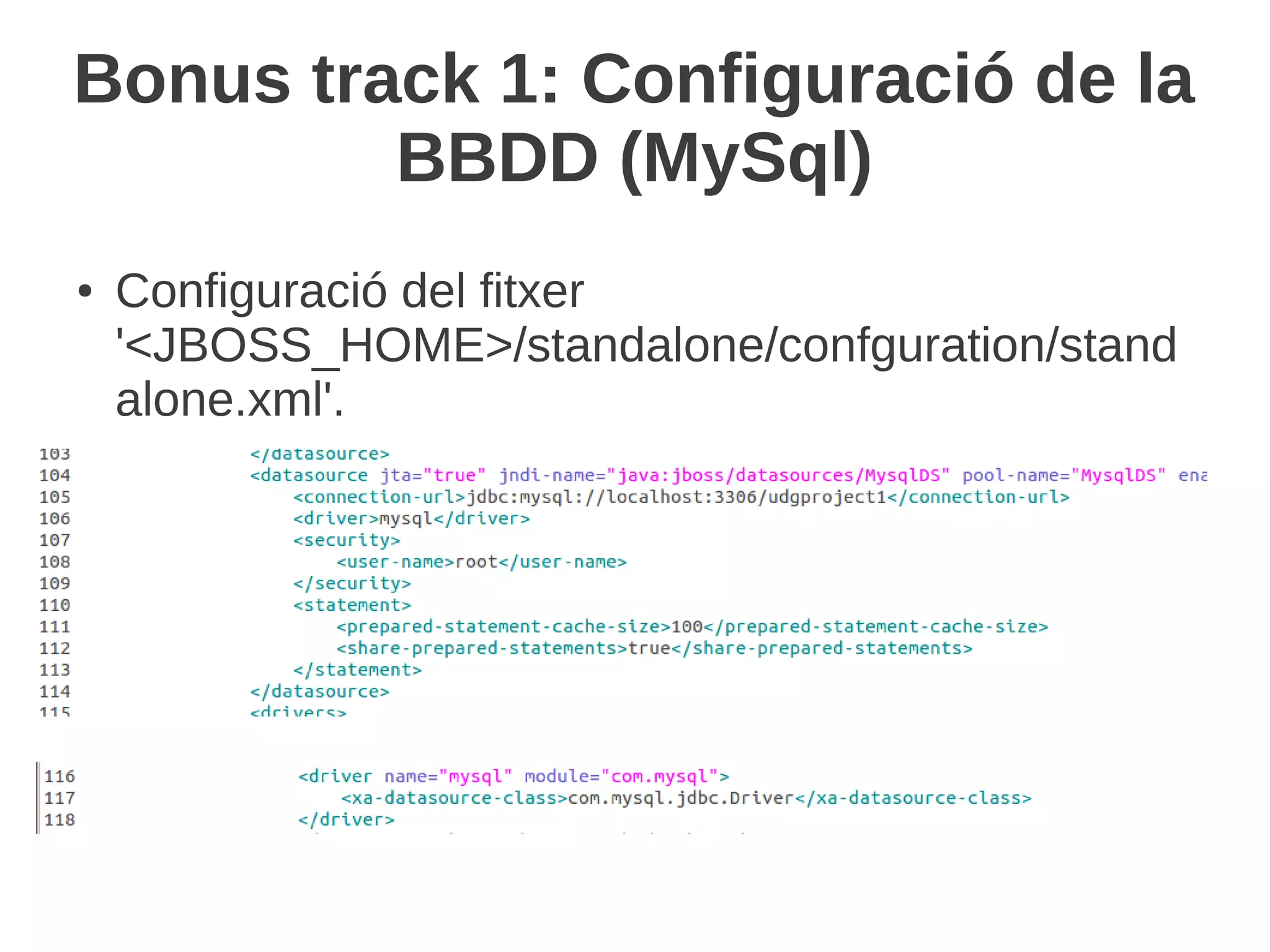 Bonus track 1: Configuració de la
         BBDD (MySql)
●   Configuració del fitxer
    '<JBOSS_HOME>/standalone/confguration/stand
    alone.xml'.
 