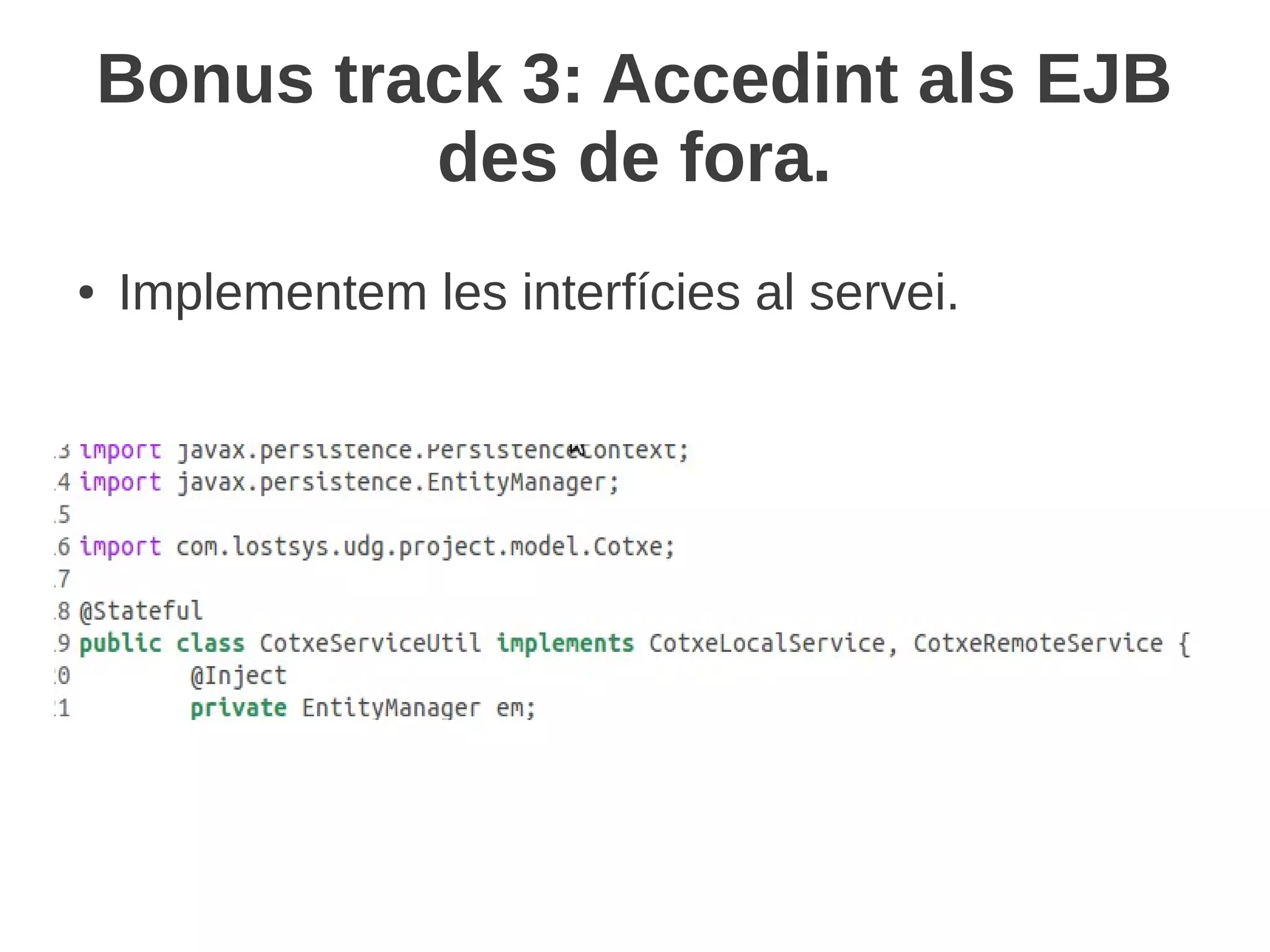Bonus track 3: Accedint als EJB
             des de fora.
●   Implementem les interfícies al servei.
 