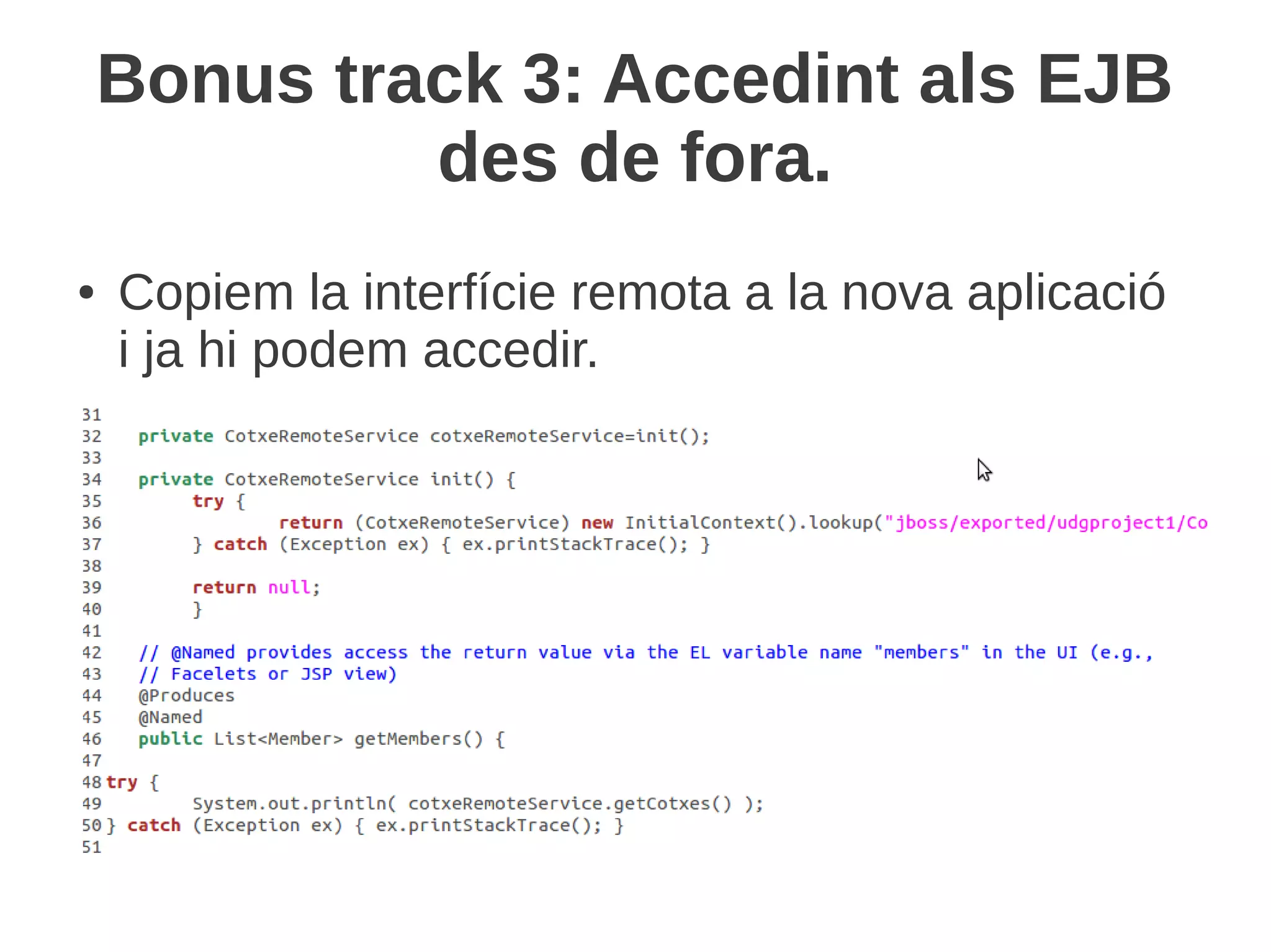 Bonus track 3: Accedint als EJB
             des de fora.
●   Copiem la interfície remota a la nova aplicació
    i ja hi podem accedir.
 