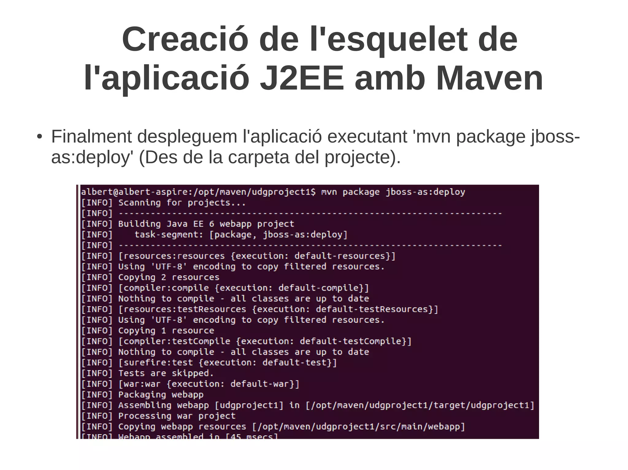 Creació de l'esquelet de
       l'aplicació J2EE amb Maven
●   Finalment despleguem l'aplicació executant 'mvn package jboss-
    as:deploy' (Des de la carpeta del projecte).
 