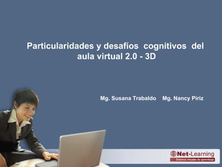 Mg. Susana Trabaldo  Mg. Nancy Piriz   Particularidades y desafíos  cognitivos  del  aula virtual 2.0 - 3D 