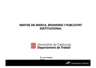 IMATGE DE MARCA, BRANDING I PUBLICITAT
            INSTITUCIONAL




            © Laura Pelegrín i
            Ferrer
 