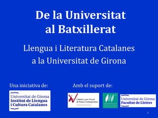 De la Universitat
al Batxillerat
Llengua i Literatura Catalanes
a la Universitat de Girona
Una iniciativa de: Amb el suport de:
1
 