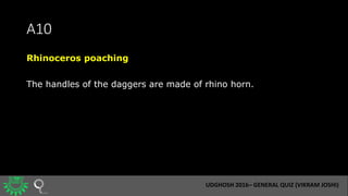 A10
Rhinoceros poaching
The handles of the daggers are made of rhino horn.
UDGHOSH 2016– GENERAL QUIZ (VIKRAM JOSHI)
 