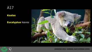 A17
Koalas
Eucalyptus leaves
UDGHOSH 2016– GENERAL QUIZ (VIKRAM JOSHI)
 