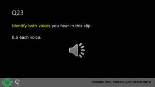 Q23
Identify both voices you hear in this clip.
0.5 each voice.
UDGHOSH 2016– GENERAL QUIZ (VIKRAM JOSHI)
 
