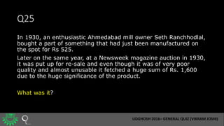 Q25
In 1930, an enthusiastic Ahmedabad mill owner Seth Ranchhodlal,
bought a part of something that had just been manufact...