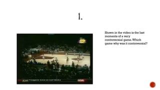 Shown in the video is the last
moments of a very
controversial game.Which
game why was it controversial?
 