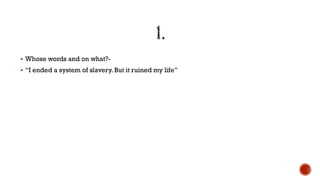  Whose words and on what?-
 “I ended a system of slavery. But it ruined my life”
 