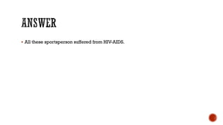  All these sportsperson suffered from HIV-AIDS.
 