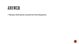 Olympic Gold Quest, founded by Viren Rasquinha.
 