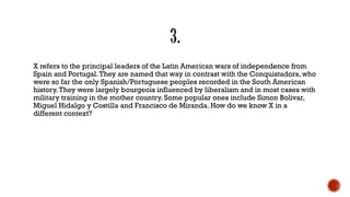 X refers to the principal leaders of the Latin American wars of independence from
Spain and Portugal.They are named that way in contrast with the Conquistadors, who
were so far the only Spanish/Portuguese peoples recorded in the South American
history.They were largely bourgeois influenced by liberalism and in most cases with
military training in the mother country. Some popular ones include Simon Bolivar,
Miguel Hidalgo y Costilla and Francisco de Miranda. How do we know X in a
different context?
 