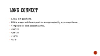  A total of 4 questions.
 All the answers of these questions are connected by a common theme.
 +10 points for each correct answer.
 +30/-15
 +20/-10
 +10/-5
 +5/-0
 